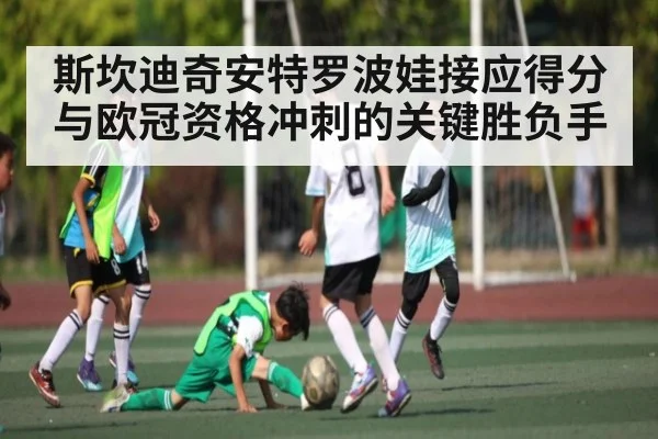 斯坎迪奇安特罗波娃接应得分与欧冠资格冲刺的关键胜负手