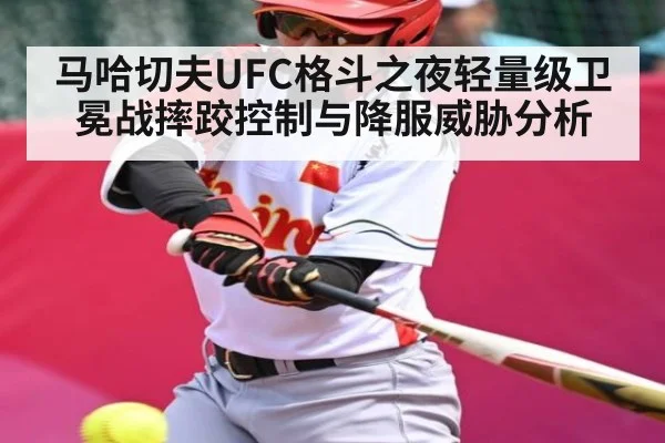 马哈切夫UFC格斗之夜轻量级卫冕战摔跤控制与降服威胁分析