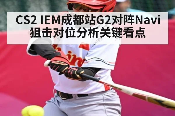 CS2 IEM成都站G2对阵Navi狙击对位分析关键看点